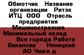 Обмотчик › Название организации ­ Ритэк-ИТЦ, ООО › Отрасль предприятия ­ Машиностроение › Минимальный оклад ­ 32 000 - Все города Работа » Вакансии   . Ненецкий АО,Чижа д.